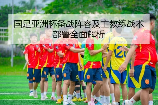 国足亚洲杯备战阵容及主教练战术部署全面解析 - KAIYUAN GAMES